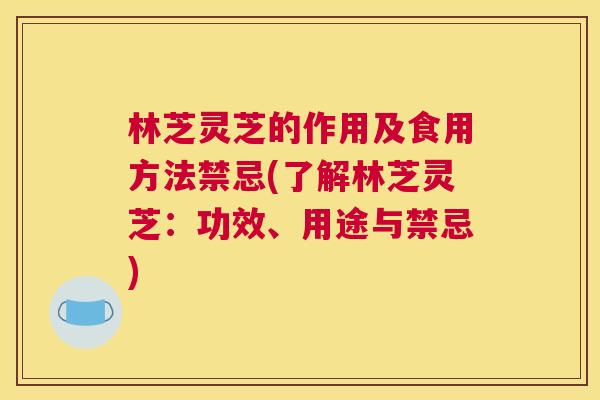 林芝灵芝的作用及食用方法禁忌(了解林芝灵芝：功效、用途与禁忌)