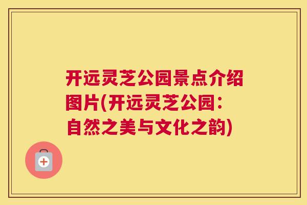 开远灵芝公园景点介绍图片(开远灵芝公园：自然之美与文化之韵)