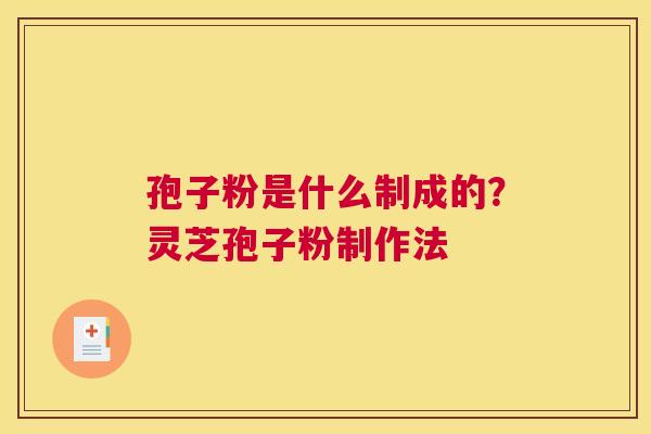 孢子粉是什么制成的？灵芝孢子粉制作法