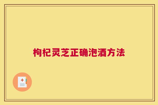 枸杞灵芝正确泡酒方法
