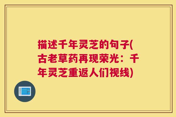描述千年灵芝的句子(古老草药再现荣光：千年灵芝重返人们视线)