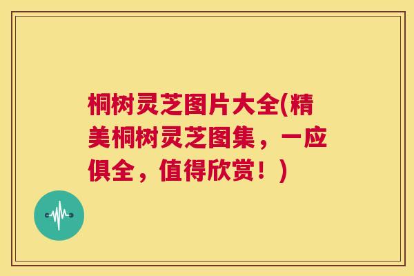 桐树灵芝图片大全(精美桐树灵芝图集，一应俱全，值得欣赏！)