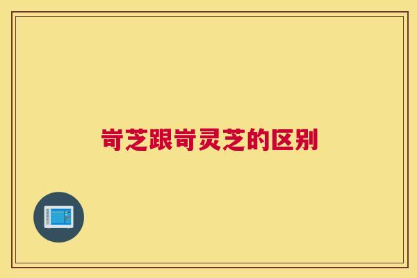 岢芝跟岢灵芝的区别