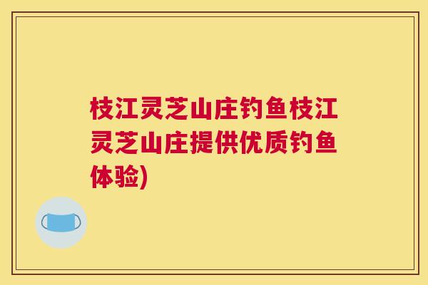 枝江灵芝山庄钓鱼枝江灵芝山庄提供优质钓鱼体验)