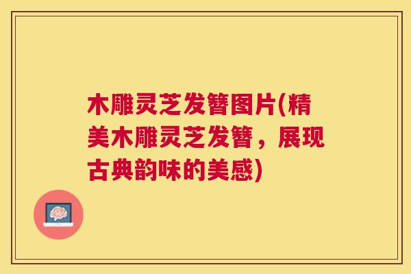 木雕灵芝发簪图片(精美木雕灵芝发簪，展现古典韵味的美感)