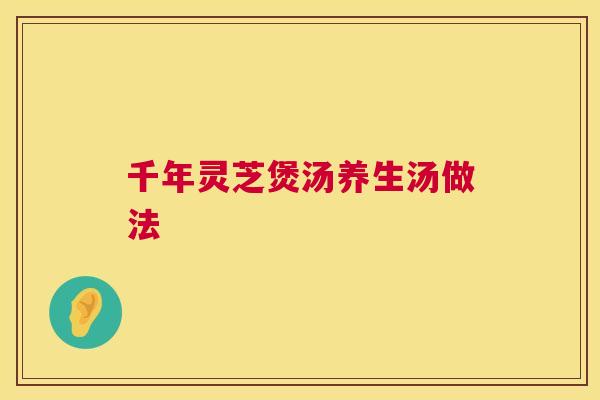 千年灵芝煲汤养生汤做法