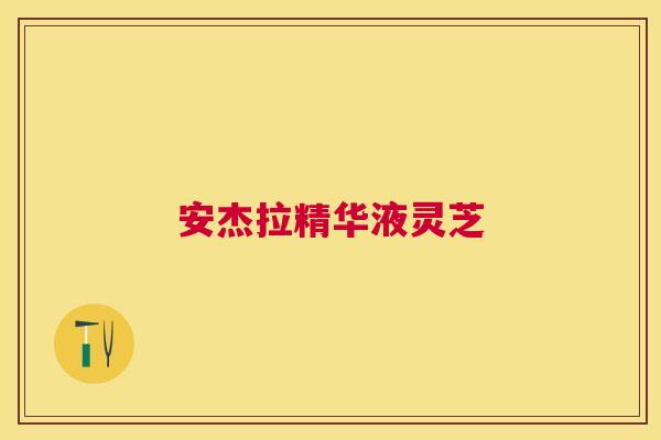 安杰拉精华液灵芝