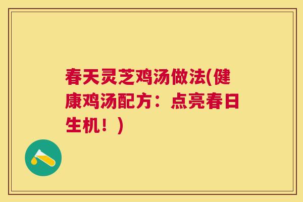 春天灵芝鸡汤做法(健康鸡汤配方：点亮春日生机！)