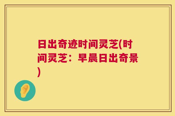 日出奇迹时间灵芝(时间灵芝：早晨日出奇景)