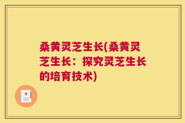 桑黄灵芝生长(桑黄灵芝生长：探究灵芝生长的培育技术)
