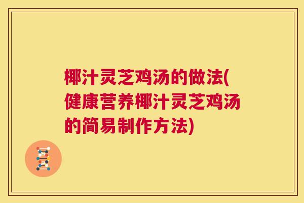 椰汁灵芝鸡汤的做法(健康营养椰汁灵芝鸡汤的简易制作方法)