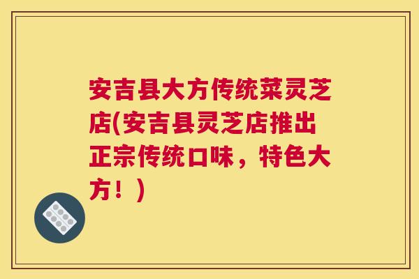 安吉县大方传统菜灵芝店(安吉县灵芝店推出正宗传统口味，特色大方！)