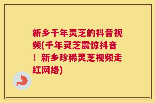 新乡千年灵芝的抖音视频(千年灵芝震惊抖音！新乡珍稀灵芝视频走红网络)