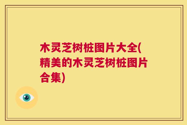 木灵芝树桩图片大全(精美的木灵芝树桩图片合集)