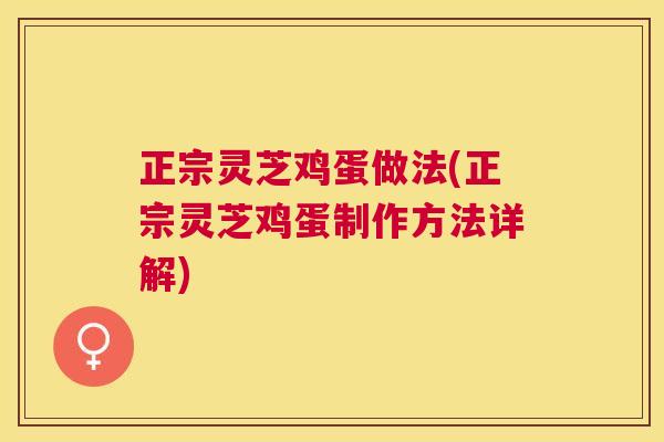 正宗灵芝鸡蛋做法(正宗灵芝鸡蛋制作方法详解)