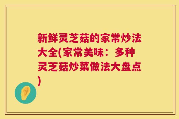 新鲜灵芝菇的家常炒法大全(家常美味：多种灵芝菇炒菜做法大盘点)
