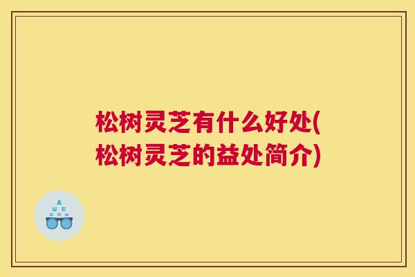 松树灵芝有什么好处(松树灵芝的益处简介)