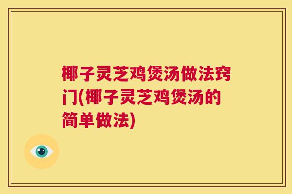 椰子灵芝鸡煲汤做法窍门(椰子灵芝鸡煲汤的简单做法)