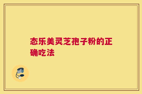态乐美灵芝孢子粉的正确吃法