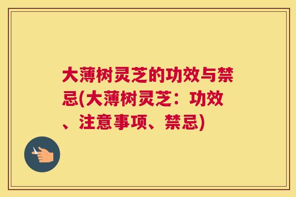 大薄树灵芝的功效与禁忌(大薄树灵芝：功效、注意事项、禁忌)
