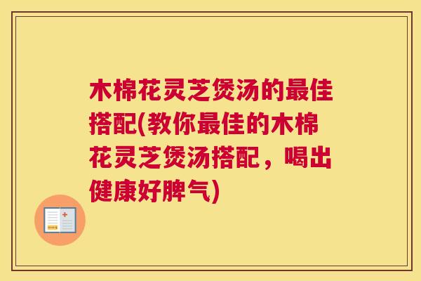 木棉花灵芝煲汤的最佳搭配(教你最佳的木棉花灵芝煲汤搭配，喝出健康好脾气)