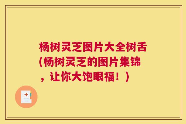 杨树灵芝图片大全树舌(杨树灵芝的图片集锦，让你大饱眼福！)