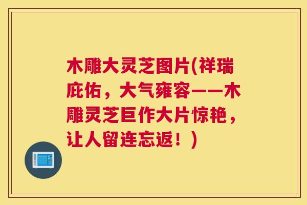木雕大灵芝图片(祥瑞庇佑，大气雍容——木雕灵芝巨作大片惊艳，让人留连忘返！)