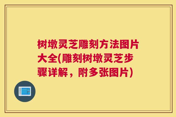 树墩灵芝雕刻方法图片大全(雕刻树墩灵芝步骤详解，附多张图片)