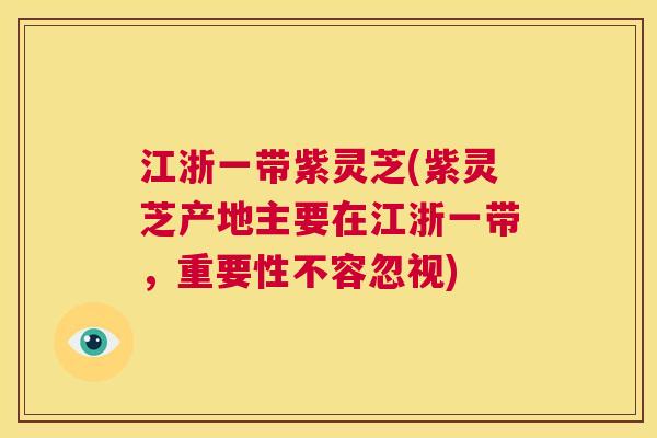 江浙一带紫灵芝(紫灵芝产地主要在江浙一带,重要性不容忽视) 江浙一带紫灵芝(紫灵芝产地主要在江浙一带,重要性不容忽视)