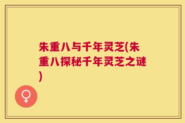 朱重八与千年灵芝(朱重八探秘千年灵芝之谜)