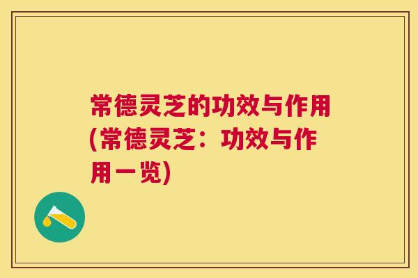 常德灵芝的功效与作用(常德灵芝：功效与作用一览)