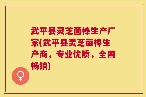 武平县灵芝菌棒生产厂家(武平县灵芝菌棒生产商，专业优质，全国畅销)