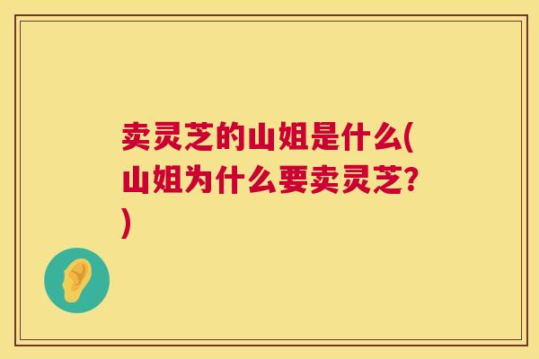 卖灵芝的山姐是什么(山姐为什么要卖灵芝？)