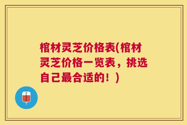 棺材灵芝价格表(棺材灵芝价格一览表，挑选自己最合适的！)