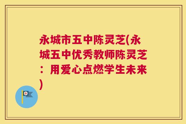 永城市五中陈灵芝(永城五中优秀教师陈灵芝：用爱心点燃学生未来)