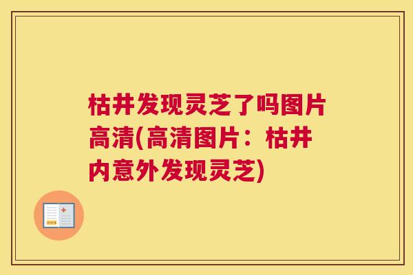 枯井发现灵芝了吗图片高清(高清图片：枯井内意外发现灵芝)