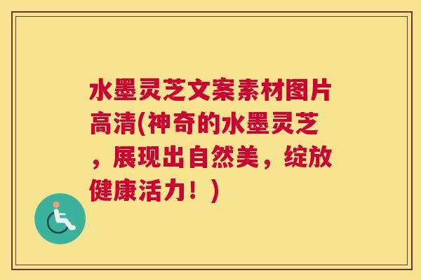 水墨灵芝文案素材图片高清(神奇的水墨灵芝，展现出自然美，绽放健康活力！)