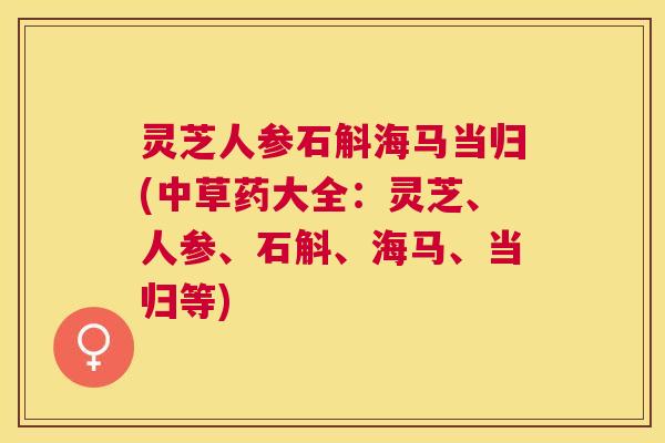灵芝人参石斛海马当归(中草药大全：灵芝、人参、石斛、海马、当归等)