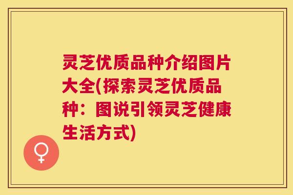 灵芝优质品种介绍图片大全(探索灵芝优质品种：图说引领灵芝健康生活方式)