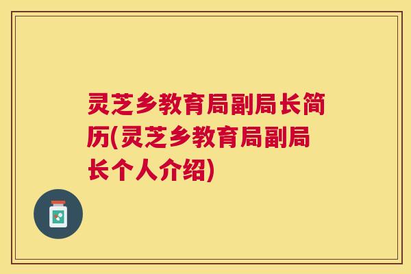 灵芝乡教育局副局长简历(灵芝乡教育局副局长个人介绍) 灵芝乡教育局副局长简历(灵芝乡教育局副局长个人介绍)