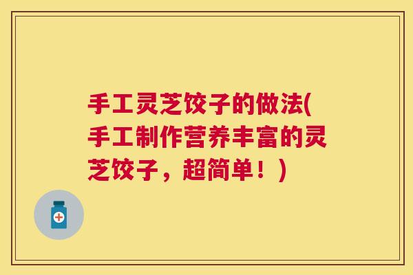 手工灵芝饺子的做法(手工制作营养丰富的灵芝饺子，超简单！)