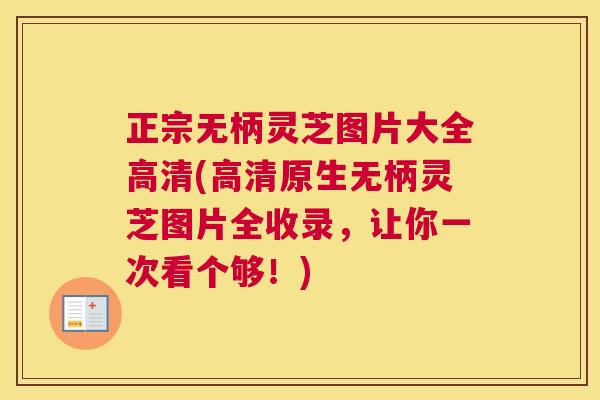 正宗无柄灵芝图片大全高清(高清原生无柄灵芝图片全收录，让你一次看个够！)