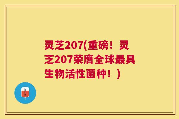 灵芝207(重磅！灵芝207荣膺全球最具生物活性菌种！)