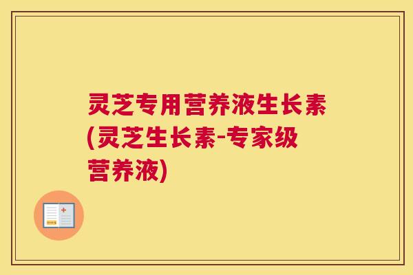 灵芝专用营养液生长素(灵芝生长素-专家级营养液)