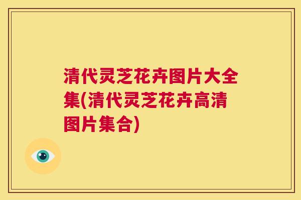 清代灵芝花卉图片大全集(清代灵芝花卉高清图片集合)