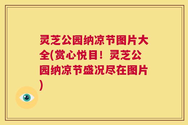 灵芝公园纳凉节图片大全(赏心悦目！灵芝公园纳凉节盛况尽在图片)
