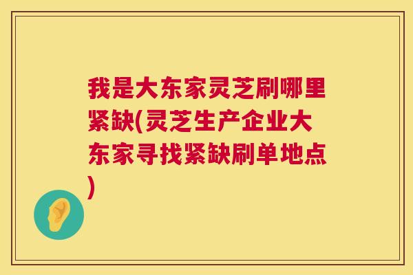我是大东家灵芝刷哪里紧缺(灵芝生产企业大东家寻找紧缺刷单地点)