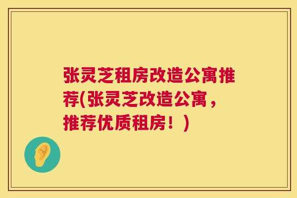 张灵芝租房改造公寓推荐(张灵芝改造公寓,推荐优质租房!) 张灵芝租房改造公寓推荐(张灵芝改造公寓,推荐优质租房!)