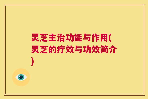 灵芝主治功能与作用(灵芝的疗效与功效简介)