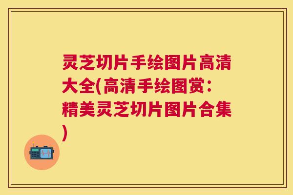 灵芝切片手绘图片高清大全(高清手绘图赏:精美灵芝切片图片合集) 灵芝切片手绘图片高清大全(高清手绘图赏:精美灵芝切片图片合集)